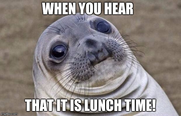 Awkward Moment Sealion | WHEN YOU HEAR; THAT IT IS LUNCH TIME! | image tagged in memes,awkward moment sealion | made w/ Imgflip meme maker