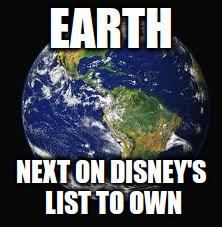 EARTH; NEXT ON DISNEY'S LIST TO OWN | image tagged in earth,memes | made w/ Imgflip meme maker