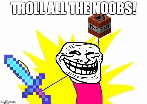 X All The Y | TROLL ALL THE NOOBS! | image tagged in memes,x all the y | made w/ Imgflip meme maker