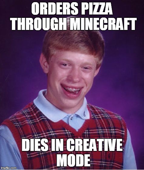 Bad Luck Brian Meme | ORDERS PIZZA THROUGH MINECRAFT; DIES IN CREATIVE MODE | image tagged in memes,bad luck brian | made w/ Imgflip meme maker