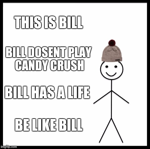 Be Like Bill Meme | THIS IS BILL; BILL DOSENT PLAY CANDY CRUSH; BILL HAS A LIFE; BE LIKE BILL | image tagged in memes,be like bill | made w/ Imgflip meme maker
