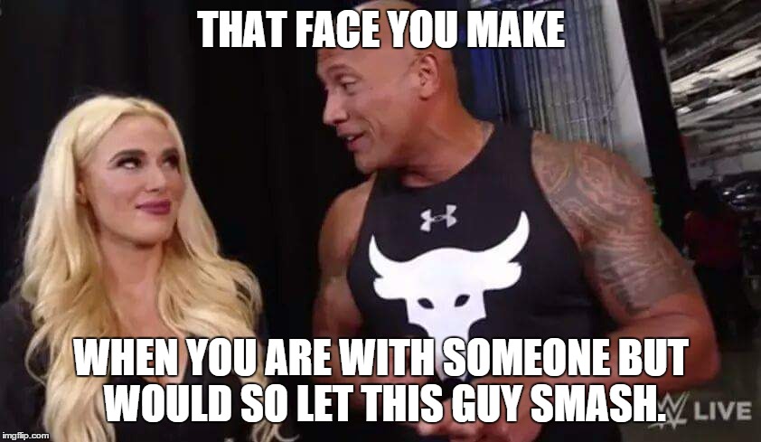 you know lana would be on that strudel in a heart beat.  | THAT FACE YOU MAKE; WHEN YOU ARE WITH SOMEONE BUT WOULD SO LET THIS GUY SMASH. | image tagged in the rock,lana,wwe,funny | made w/ Imgflip meme maker