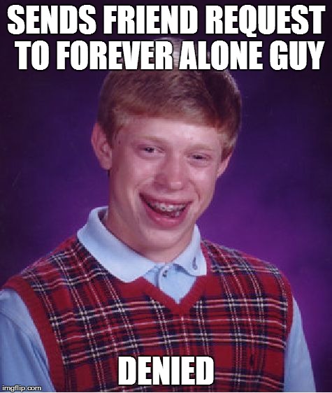 Bad Luck Brian | SENDS FRIEND REQUEST TO FOREVER ALONE GUY; DENIED | image tagged in memes,bad luck brian | made w/ Imgflip meme maker