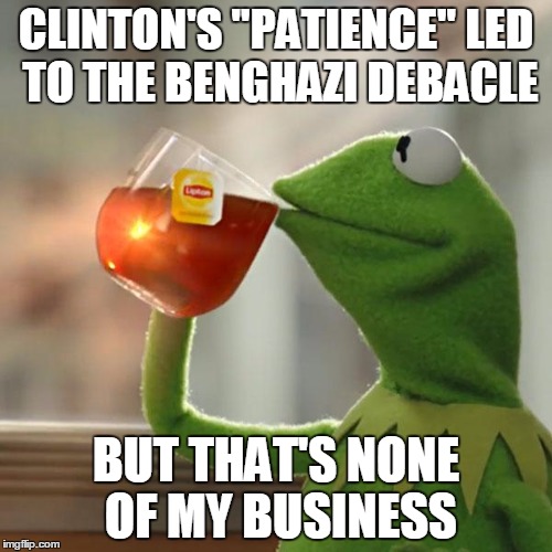 But That's None Of My Business Meme | CLINTON'S "PATIENCE" LED TO THE BENGHAZI DEBACLE; BUT THAT'S NONE OF MY BUSINESS | image tagged in memes,but thats none of my business,kermit the frog | made w/ Imgflip meme maker