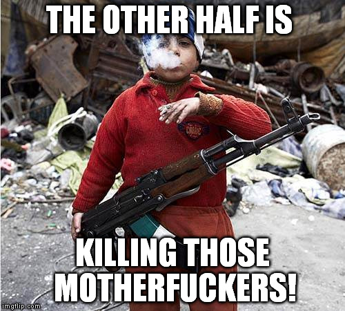 Child Soldier | THE OTHER HALF IS KILLING THOSE MOTHERF**KERS! | image tagged in child soldier | made w/ Imgflip meme maker