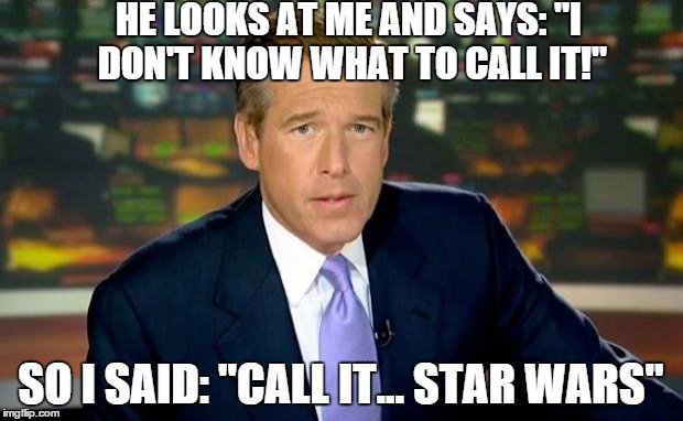 Brian Williams Was There Meme | HE LOOKS AT ME AND SAYS: "I DON'T KNOW WHAT TO CALL IT!"; SO I SAID: "CALL IT... STAR WARS" | image tagged in memes,brian williams was there | made w/ Imgflip meme maker