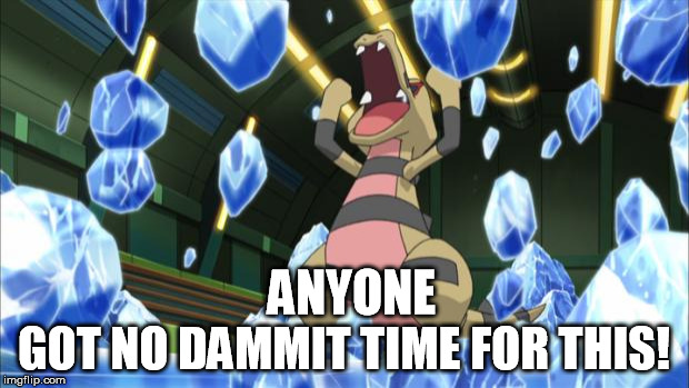 ANYONE, HEAR ME SAY THIS: THAT | ANYONE; GOT NO DAMMIT TIME FOR THIS! | image tagged in pokemon | made w/ Imgflip meme maker