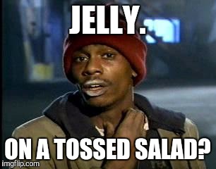 Y'all Got Any More Of That Meme | JELLY. ON A TOSSED SALAD? | image tagged in memes,yall got any more of | made w/ Imgflip meme maker