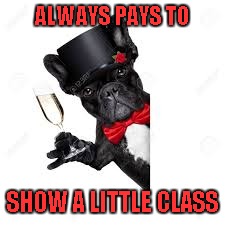 ALWAYS PAYS TO SHOW A LITTLE CLASS | made w/ Imgflip meme maker