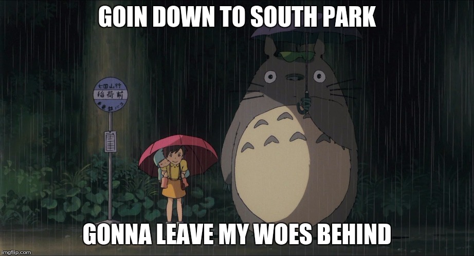 GOIN DOWN TO SOUTH PARK; GONNA LEAVE MY WOES BEHIND | image tagged in totoro,south park,anime,disney | made w/ Imgflip meme maker