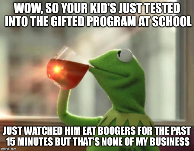 But That's None Of My Business (Neutral) | WOW, SO YOUR KID'S JUST TESTED INTO THE GIFTED PROGRAM AT SCHOOL; JUST WATCHED HIM EAT BOOGERS FOR THE PAST 15 MINUTES BUT THAT'S NONE OF MY BUSINESS | image tagged in memes,but thats none of my business neutral | made w/ Imgflip meme maker
