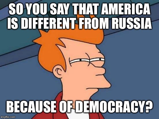 Futurama Fry Meme | SO YOU SAY THAT AMERICA IS DIFFERENT FROM RUSSIA; BECAUSE OF DEMOCRACY? | image tagged in memes,futurama fry | made w/ Imgflip meme maker