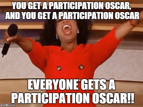 oprah | YOU GET A PARTICIPATION OSCAR, AND YOU GET A PARTICIPATION OSCAR; EVERYONE GETS A PARTICIPATION OSCAR!! | image tagged in oprah,AdviceAnimals | made w/ Imgflip meme maker