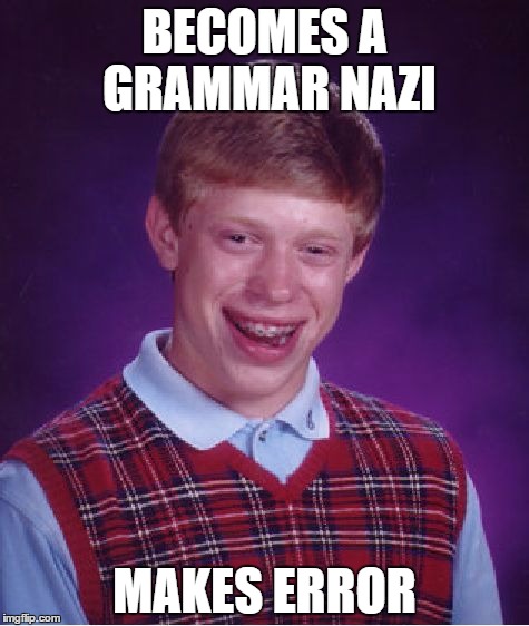 Bad Luck Brian | BECOMES A GRAMMAR NAZI; MAKES ERROR | image tagged in memes,bad luck brian | made w/ Imgflip meme maker