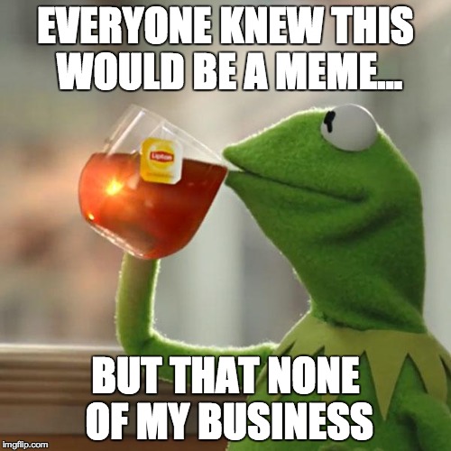 But That's None Of My Business | EVERYONE KNEW THIS WOULD BE A MEME... BUT THAT NONE OF MY BUSINESS | image tagged in memes,but thats none of my business,kermit the frog | made w/ Imgflip meme maker