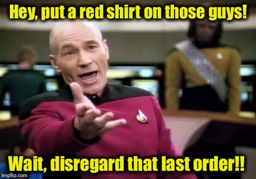 Picard Wtf Meme | Hey, put a red shirt on those guys! Wait, disregard that last order!! | image tagged in memes,picard wtf | made w/ Imgflip meme maker