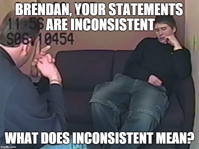 Brendan Dassey | BRENDAN, YOUR STATEMENTS ARE INCONSISTENT; WHAT DOES INCONSISTENT MEAN? | image tagged in brendan dassey | made w/ Imgflip meme maker