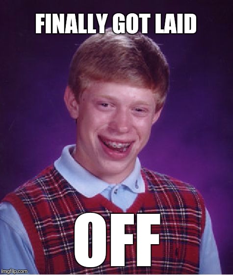 Bad Luck Brian | FINALLY GOT LAID; OFF | image tagged in memes,bad luck brian,funny,work,donald trump you're fired,layoffs | made w/ Imgflip meme maker