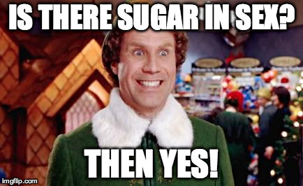 Buddy Elf Favorite | IS THERE SUGAR IN SEX? THEN YES! | image tagged in buddy elf favorite | made w/ Imgflip meme maker