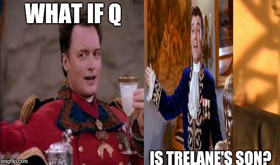 Old School Star Trek | WHAT IF Q; IS TRELANE'S SON? | image tagged in star trek | made w/ Imgflip meme maker