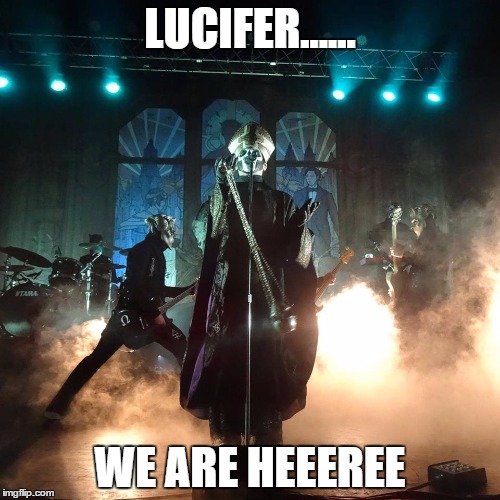 Con Clavi Con Dio |  LUCIFER...... WE ARE HEEEREE | image tagged in ghost bc live,ghost,nameless ghouls,meliora,opus,infesstissumam | made w/ Imgflip meme maker