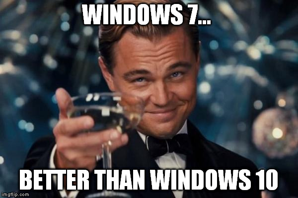Leonardo Dicaprio Cheers Meme | WINDOWS 7... BETTER THAN WINDOWS 10 | image tagged in memes,leonardo dicaprio cheers | made w/ Imgflip meme maker
