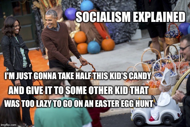 Obama halloween | SOCIALISM EXPLAINED I'M JUST GONNA TAKE HALF THIS KID'S CANDY AND GIVE IT TO SOME OTHER KID THAT WAS TOO LAZY TO GO ON AN EASTER EGG HUNT | image tagged in obama halloween | made w/ Imgflip meme maker