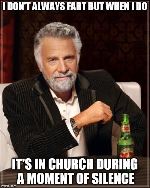 The Most Interesting Man In The World Meme | I DON'T ALWAYS FART BUT WHEN I DO; IT'S IN CHURCH DURING A MOMENT OF SILENCE | image tagged in memes,the most interesting man in the world | made w/ Imgflip meme maker