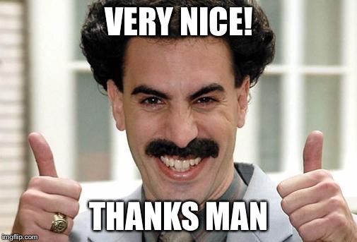 VERY NICE! THANKS MAN | made w/ Imgflip meme maker