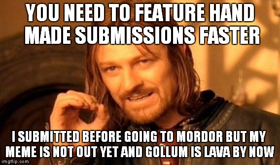 One Does Not Simply | YOU NEED TO FEATURE HAND MADE SUBMISSIONS FASTER; I SUBMITTED BEFORE GOING TO MORDOR BUT MY MEME IS NOT OUT YET AND GOLLUM IS LAVA BY NOW | image tagged in memes,one does not simply | made w/ Imgflip meme maker