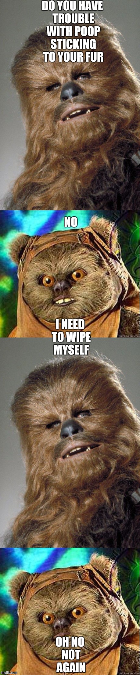 Wookie on Endor | DO YOU HAVE TROUBLE WITH POOP STICKING TO YOUR FUR; NO; I NEED TO WIPE MYSELF; OH NO NOT AGAIN | image tagged in starwars,funny memes,wookies,demented ewok | made w/ Imgflip meme maker