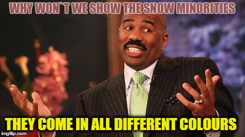 Steve Harvey Meme | WHY WON`T WE SHOW THE SNOW MINORITIES THEY COME IN ALL DIFFERENT COLOURS | image tagged in memes,steve harvey | made w/ Imgflip meme maker