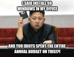 Kim Jong Un | I SAID INSTALL 98 WINDOWS IN MY OFFICE; AND YOU IDIOTS SPENT THE ENTIRE ANNUAL BUDGET ON THIS!?! | image tagged in kim jong un | made w/ Imgflip meme maker
