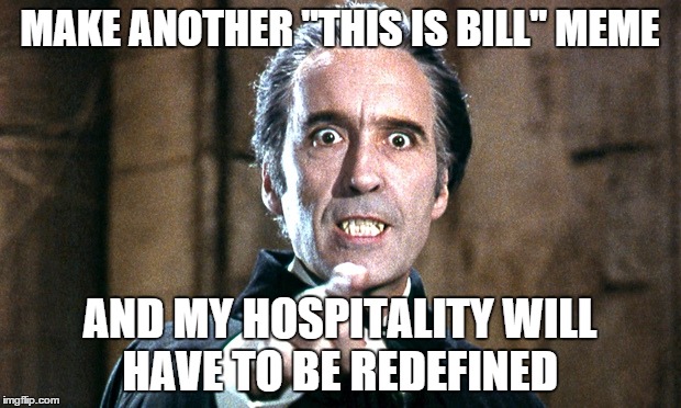 Yes | MAKE ANOTHER "THIS IS BILL" MEME; AND MY HOSPITALITY WILL HAVE TO BE REDEFINED | image tagged in memes,this is bill,christopher lee,dracula | made w/ Imgflip meme maker