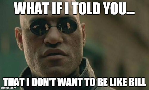 Matrix Morpheus Meme | WHAT IF I TOLD YOU... THAT I DON'T WANT TO BE LIKE BILL | image tagged in memes,matrix morpheus | made w/ Imgflip meme maker