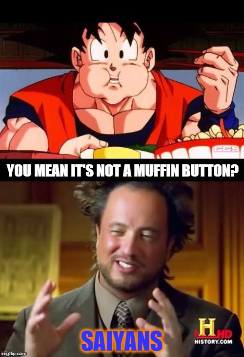 YOU MEAN IT'S NOT A MUFFIN BUTTON? SAIYANS | made w/ Imgflip meme maker
