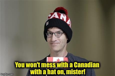 Canadian | You won't mess with a Canadian with a hat on, mister! | image tagged in canadian | made w/ Imgflip meme maker