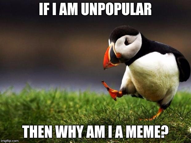 Unpopular Opinion Puffin Meme | IF I AM UNPOPULAR; THEN WHY AM I A MEME? | image tagged in memes,unpopular opinion puffin | made w/ Imgflip meme maker