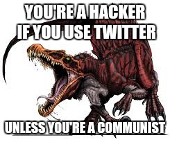 Communist Spinosaurus | YOU'RE A HACKER IF YOU USE TWITTER; UNLESS YOU'RE A COMMUNIST | image tagged in communist spinosaurus | made w/ Imgflip meme maker