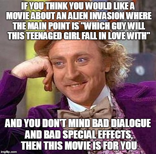 Creepy Condescending Wonka Meme | IF YOU THINK YOU WOULD LIKE A MOVIE ABOUT AN ALIEN INVASION WHERE THE MAIN POINT IS "WHICH GUY WILL THIS TEENAGED GIRL FALL IN LOVE WITH" AN | image tagged in memes,creepy condescending wonka | made w/ Imgflip meme maker