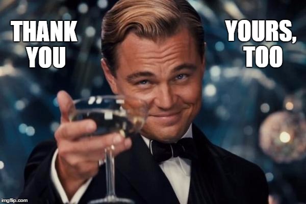 Leonardo Dicaprio Cheers Meme | THANK YOU YOURS, TOO | image tagged in memes,leonardo dicaprio cheers | made w/ Imgflip meme maker