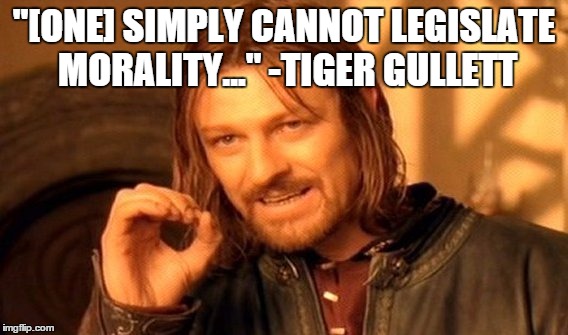 One Does Not Simply | "[ONE] SIMPLY CANNOT LEGISLATE MORALITY..." -TIGER GULLETT | image tagged in memes,one does not simply | made w/ Imgflip meme maker