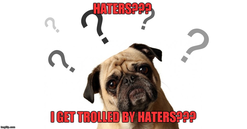 HATERS??? I GET TROLLED BY HATERS??? | made w/ Imgflip meme maker