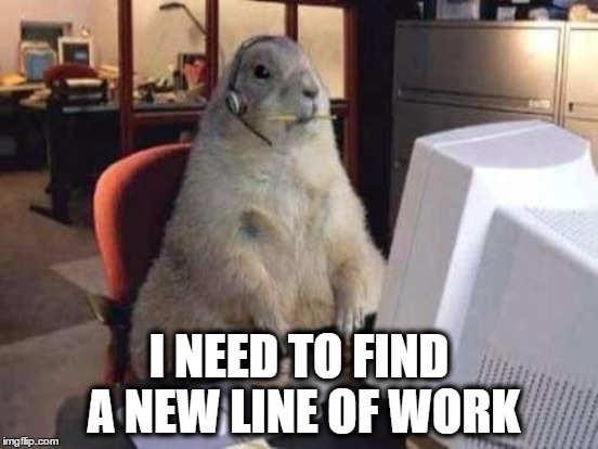 I NEED TO FIND A NEW LINE OF WORK | made w/ Imgflip meme maker