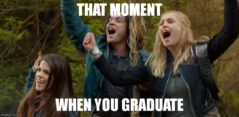 THAT MOMENT; WHEN YOU GRADUATE | image tagged in school,graduating,success,the 100 | made w/ Imgflip meme maker