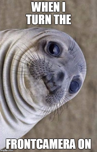 Awkward Moment Sealion | WHEN I TURN THE; FRONTCAMERA ON | image tagged in memes,awkward moment sealion | made w/ Imgflip meme maker
