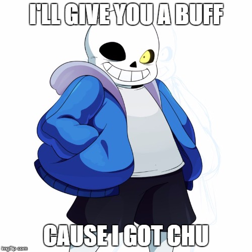 Sans Undertale | I'LL GIVE YOU A BUFF; CAUSE I GOT CHU | image tagged in sans undertale | made w/ Imgflip meme maker