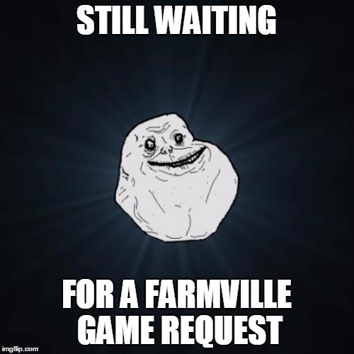 STILL WAITING FOR A FARMVILLE GAME REQUEST | made w/ Imgflip meme maker