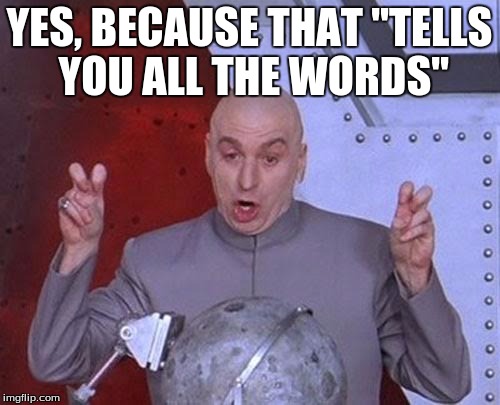 Dr Evil Laser Meme | YES, BECAUSE THAT "TELLS YOU ALL THE WORDS" | image tagged in memes,dr evil laser | made w/ Imgflip meme maker