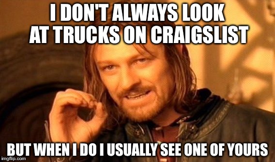 One Does Not Simply | I DON'T ALWAYS LOOK AT TRUCKS ON CRAIGSLIST; BUT WHEN I DO I USUALLY SEE ONE OF YOURS | image tagged in memes,one does not simply | made w/ Imgflip meme maker